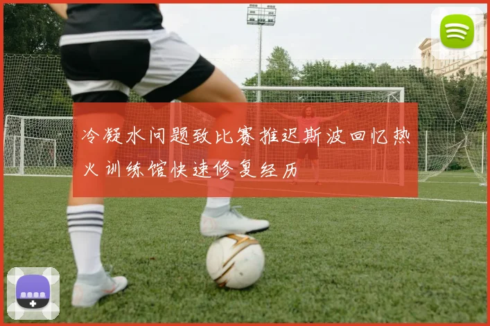 冷凝水问题致比赛推迟斯波回忆热火训练馆快速修复经历