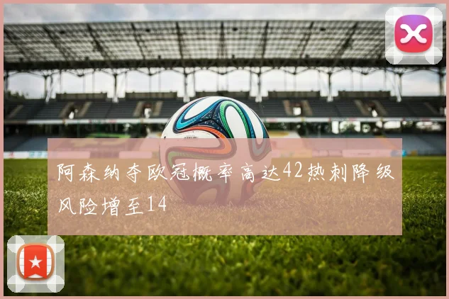 阿森纳夺欧冠概率高达42热刺降级风险增至14