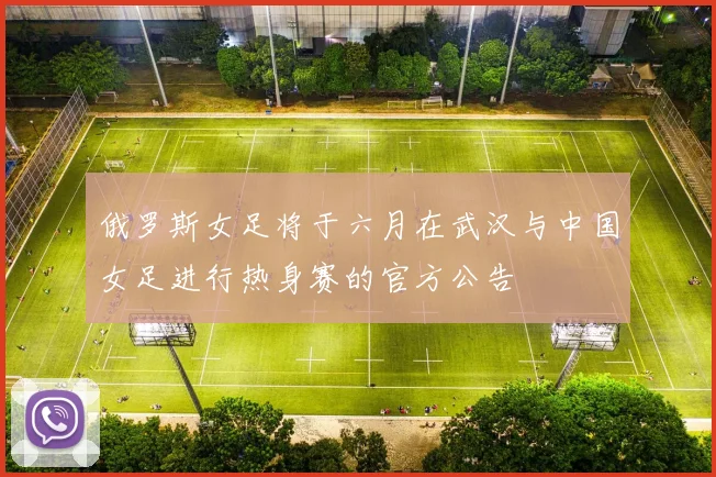 俄罗斯女足将于六月在武汉与中国女足进行热身赛的官方公告