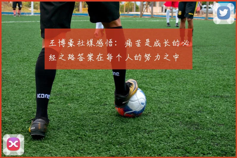 王博豪社媒感悟：痛苦是成长的必经之路答案在每个人的努力之中